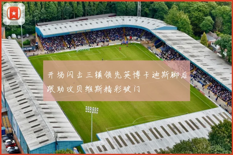 开场闪击三镇领先英博卡迪斯脚后跟助攻贝维斯精彩破门