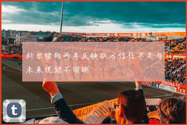 科尔续约两年反映双方信任不足与未来规划不明晰