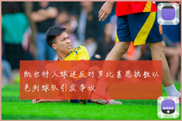 凯尔特人球迷反对罗比基恩执教以色列球队引发争议
