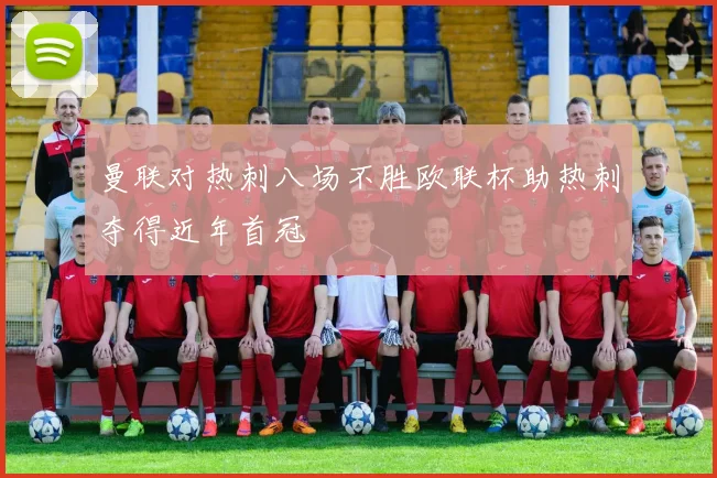 曼联对热刺八场不胜欧联杯助热刺夺得近年首冠