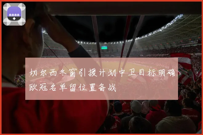 切尔西冬窗引援计划中卫目标明确欧冠名单留位置备战