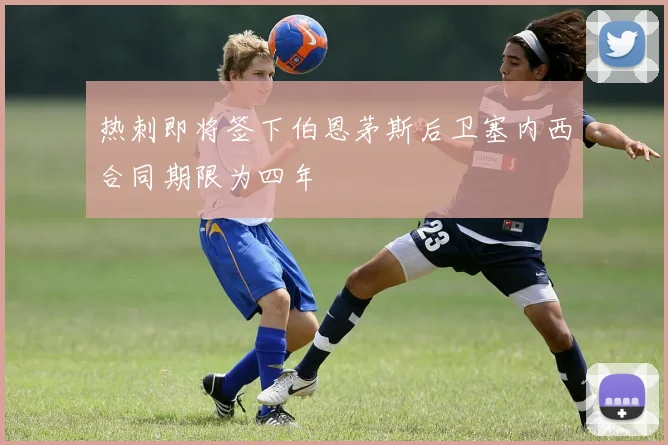 热刺即将签下伯恩茅斯后卫塞内西合同期限为四年